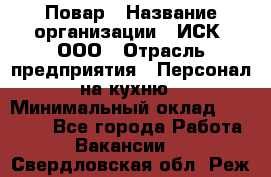 Повар › Название организации ­ ИСК, ООО › Отрасль предприятия ­ Персонал на кухню › Минимальный оклад ­ 15 000 - Все города Работа » Вакансии   . Свердловская обл.,Реж г.